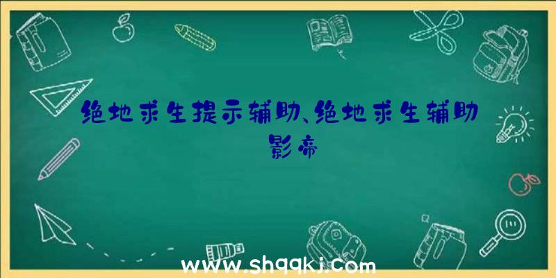 绝地求生提示辅助、绝地求生辅助